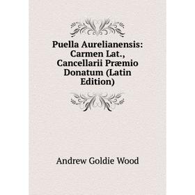 Книга Puella Aurelianensis: Carmen Lat., Cancellarii Præmio Donatum (Latin Edition)
Книга Puella Aurelianensis: Carmen Lat., Cancellarii Præmio Donatum (Latin Edition)