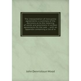 Книга The interpretation of mercantile agreements: a summary of the decisions as to the meaning of words and provisions in written agreements for the
Книга The interpretation of mercantile agreements: a summary of the decisions as to the meaning of words and provisions in written agreements for the