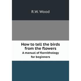 Книга How to tell the birds from the flowersA manual of flornithology for beginners
Книга How to tell the birds from the flowersA manual of flornithology for beginners