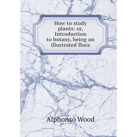 Книга How to study plants: or, Introduction to botany, being an illustrated flora
Книга How to study plants: or, Introduction to botany, being an illustrated flora
