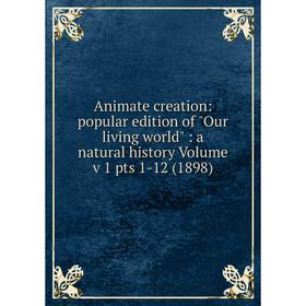 Книга Animate creation: popular edition of Our living world: a natural history Volume v 1 pts 1-12 (1898)
Книга Animate creation: popular edition of Our living world: a natural history Volume v 1 pts 1-12 (1898)