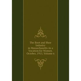 Книга The Boot and Shoe Industry in Massachusetts As a Vocation for Women. October, 1915, Volume 6
Книга The Boot and Shoe Industry in Massachusetts As a Vocation for Women. October, 1915, Volume 6