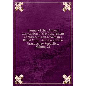 Книга Journal of the. Annual Convention of the Department of Massachusetts, Woman's Relief Corps, Auxiliary to the Grand Army Republic, Volume 21
Книга Journal of the. Annual Convention of the Department of Massachusetts, Woman's Relief Corps, Auxiliary to the Grand Army Republic, Volume 21