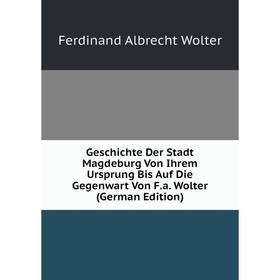 Книга Geschichte Der Stadt Magdeburg Von Ihrem Ursprung Bis Auf Die Gegenwart Von F.a. Wolter (German Edition)
Книга Geschichte Der Stadt Magdeburg Von Ihrem Ursprung Bis Auf Die Gegenwart Von F.a. Wolter (German Edition)