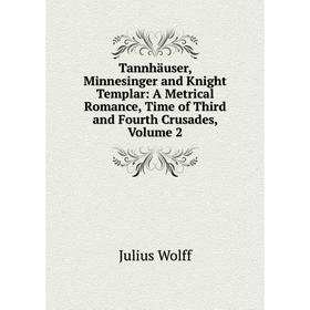 Книга Tannhäuser, Minnesinger and Knight Templar: A Metrical Romance, Time of Third and Fourth Crusades, Volume 2
Книга Tannhäuser, Minnesinger and Knight Templar: A Metrical Romance, Time of Third and Fourth Crusades, Volume 2