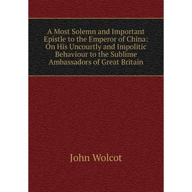 Книга A Most Solemn and Important Epistle to the Emperor of China: On His Uncourtly and Impolitic Behaviour to the Sublime Ambassadors of Great Britai
Книга A Most Solemn and Important Epistle to the Emperor of China: On His Uncourtly and Impolitic Behaviour to the Sublime Ambassadors of Great Britai