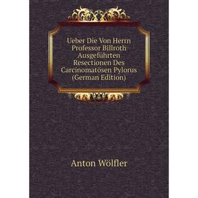 Книга Ueber Die Von Herrn Professor Billroth Ausgeführten Resectionen Des Carcinomatösen Pylorus (German Edition)
Книга Ueber Die Von Herrn Professor Billroth Ausgeführten Resectionen Des Carcinomatösen Pylorus (German Edition)