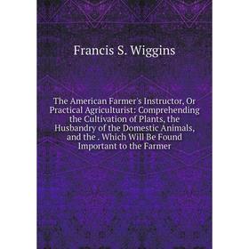 Книга The American Farmer's Instructor, Or Practical Agriculturist: Comprehending the Cultivation of Plants, the Husbandry of the Domestic Animals, an
Книга The American Farmer's Instructor, Or Practical Agriculturist: Comprehending the Cultivation of Plants, the Husbandry of the Domestic Animals, an