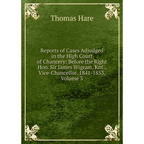 Книга Reports of Cases Adjudged in the High Court of Chancery: Before the Right Hon. Sir James Wigram, Knt., Vice-Chancellor. 1841-1853, Volume 3
Книга Reports of Cases Adjudged in the High Court of Chancery: Before the Right Hon. Sir James Wigram, Knt., Vice-Chancellor. 1841-1853, Volume 3