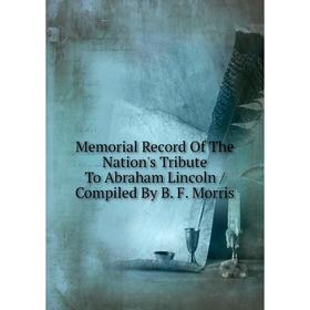 Книга Memoria l Record of the Nation's Tribute To Abraham Lincoln / Compiled By B F Morris
Книга Memoria l Record of the Nation's Tribute To Abraham Lincoln / Compiled By B F Morris