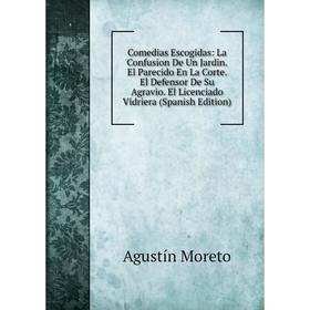 Книга Comedias Escogidas: La Confusion De Un Jardin. El Parecido En La Corte. El Defensor De Su Agravio. El Licenciado Vidriera
Книга Comedias Escogidas: La Confusion De Un Jardin. El Parecido En La Corte. El Defensor De Su Agravio. El Licenciado Vidriera