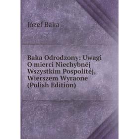 Книга Baka Odrodzony: Uwagi O mierci Niechybnéj Wszystkim Pospolitéj, Wierszem Wyraone (Polish Edition)
Книга Baka Odrodzony: Uwagi O mierci Niechybnéj Wszystkim Pospolitéj, Wierszem Wyraone (Polish Edition)