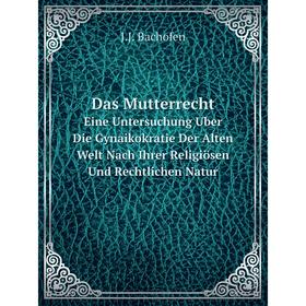 Книга Das Mutterrecht Eine Untersuchung Uber Die Gynaikokratie Der Alten Welt Nach Ihrer Religiösen Und Rechtlichen Natur
Книга Das Mutterrecht Eine Untersuchung Uber Die Gynaikokratie Der Alten Welt Nach Ihrer Religiösen Und Rechtlichen Natur