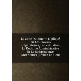 Книга Le Code Du Timbre Expliqué Par Les Travaux Préparatoires, La Législation, La Doctrine Administrative Et La Jurisprudence Antérieures
Книга Le Code Du Timbre Expliqué Par Les Travaux Préparatoires, La Législation, La Doctrine Administrative Et La Jurisprudence Antérieures