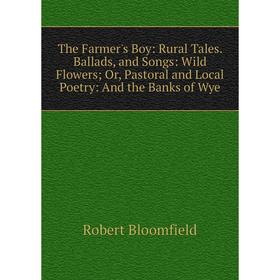 Книга The Farmer's Boy: Rural Tales. Ballads, and Songs: Wild Flowers; Or, Pastoral and Local Poetry: And the Banks of Wye
Книга The Farmer's Boy: Rural Tales. Ballads, and Songs: Wild Flowers; Or, Pastoral and Local Poetry: And the Banks of Wye