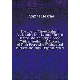 Книга The Lives of Those Eminent Antiquaries John Leland, Thomas Hearne, and Anthony À Wood: With an Authentick Account of Their Respective Writings a
Книга The Lives of Those Eminent Antiquaries John Leland, Thomas Hearne, and Anthony À Wood: With an Authentick Account of Their Respective Writings a