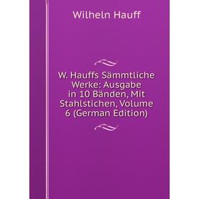 Книга W. Hauffs Sämmtliche Werke: Ausgabe in 10 Bänden, Mit Stahlstichen, Volume 6 (German Edition)
Книга W. Hauffs Sämmtliche Werke: Ausgabe in 10 Bänden, Mit Stahlstichen, Volume 6 (German Edition)