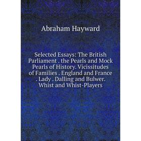Книга Selected Essays: The British Parliament. the Pearls and Mock Pearls of History. Vicissitudes of Families. England and France. Lady. Dalling and
Книга Selected Essays: The British Parliament. the Pearls and Mock Pearls of History. Vicissitudes of Families. England and France. Lady. Dalling and