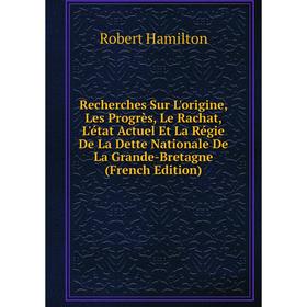 Книга Recherches Sur L'origine, Les Progrès, Le Rachat, L'état Actuel Et La Régie De La Dette Nationale De La Grande-Bretagne (French Edition)
Книга Recherches Sur L'origine, Les Progrès, Le Rachat, L'état Actuel Et La Régie De La Dette Nationale De La Grande-Bretagne (French Edition)