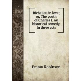 Книга Richelieu in love; or, The youth of Charles I. An historical comedy. In three acts
Книга Richelieu in love; or, The youth of Charles I. An historical comedy. In three acts