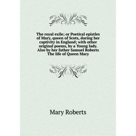 Книга The royal exile; or Poetical epistles of Mary, queen of Scots, during her captivity in England; with other original poems, by a Young lady. Also
Книга The royal exile; or Poetical epistles of Mary, queen of Scots, during her captivity in England; with other original poems, by a Young lady. Also