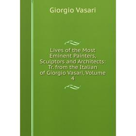 Книга Lives of the Most Eminent Painters, Sculptors and Architects: Tr from the Italian of Giorgio Vasari, Volume 4
Книга Lives of the Most Eminent Painters, Sculptors and Architects: Tr from the Italian of Giorgio Vasari, Volume 4