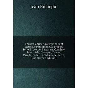 Книга Théâtre Chimérique: Vingt-Sept Actes De Pantomime, À-Propos, Sotie, Proverbe, Pastorale, Comédie, Intermède, Dialogue, Drame, Parade, Ballet,. A
Книга Théâtre Chimérique: Vingt-Sept Actes De Pantomime, À-Propos, Sotie, Proverbe, Pastorale, Comédie, Intermède, Dialogue, Drame, Parade, Ballet,. A