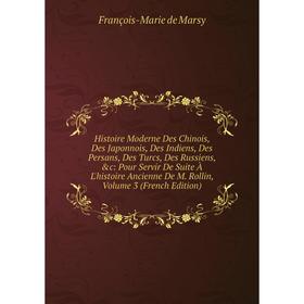 Книга Histoire Moderne Des Chinois, Des Japonnois, Des Indiens, Des Persans, Des Turcs, Des Russiens, c: Pour Servir De Suite À L'histoire Ancienne D
Книга Histoire Moderne Des Chinois, Des Japonnois, Des Indiens, Des Persans, Des Turcs, Des Russiens, c: Pour Servir De Suite À L'histoire Ancienne D