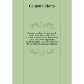 Книга Repertorio, Ossia Descrizione E Tassa Delle Monete Di Citt`a Antiche, Compresse Ne' Poerimetri Delle Province Componenti L'attuale Regno Delle D
Книга Repertorio, Ossia Descrizione E Tassa Delle Monete Di Citt`a Antiche, Compresse Ne' Poerimetri Delle Province Componenti L'attuale Regno Delle D