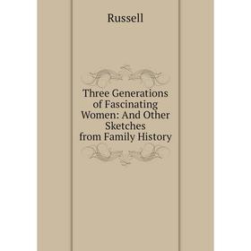 Книга Three Generations of Fascinating Women: And Other Sketches from Family History
Книга Three Generations of Fascinating Women: And Other Sketches from Family History