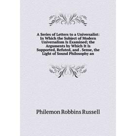 Книга A Series of Letters to a Universalist: In Which the Subject of Modern Universalism Is Examined; the Arguments by Which It Is Supported, Refuted,
Книга A Series of Letters to a Universalist: In Which the Subject of Modern Universalism Is Examined; the Arguments by Which It Is Supported, Refuted,