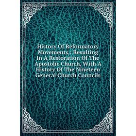 Книга History Of Reformatory Movements,: Resulting In A Restoration Of The Apostolic Church, With A History Of The Nineteen General Church Councils
Книга History Of Reformatory Movements,: Resulting In A Restoration Of The Apostolic Church, With A History Of The Nineteen General Church Councils