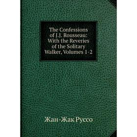 Книга The Confessions of J.J. Rousseau: With the Reveries of the Solitary Walker, Volumes 1-2
Книга The Confessions of J.J. Rousseau: With the Reveries of the Solitary Walker, Volumes 1-2