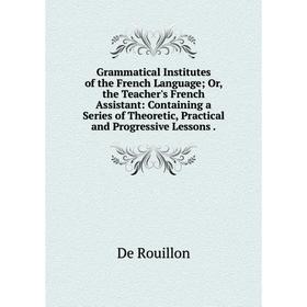 Книга Grammatical Institutes of the French Language; Or, the Teacher's French Assistant: Containing a Series of Theoretic, Practical and Progressive L
Книга Grammatical Institutes of the French Language; Or, the Teacher's French Assistant: Containing a Series of Theoretic, Practical and Progressive L