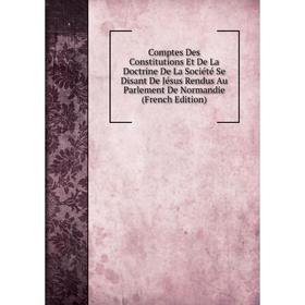 Книга Comptes Des Constitutions Et De La Doctrine De La Société Se Disant De Jésus Rendus Au Parlement De Normandie (French Edition)
Книга Comptes Des Constitutions Et De La Doctrine De La Société Se Disant De Jésus Rendus Au Parlement De Normandie (French Edition)