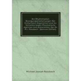 Книга Die Rhythmischen Bewegungserscheinungen Der Einfachsten Organismen Und Ihr Verhalten Gegen Physikalische Agentien Und Arzneimittel, Von Dr. M. J
Книга Die Rhythmischen Bewegungserscheinungen Der Einfachsten Organismen Und Ihr Verhalten Gegen Physikalische Agentien Und Arzneimittel, Von Dr. M. J