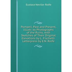 Книга Pompeii, Past and Present, Illustr. by Photographs of the Ruins, with Sketches of Their Original Elevations by L. Fischetti. Letterpress by E.N.
Книга Pompeii, Past and Present, Illustr. by Photographs of the Ruins, with Sketches of Their Original Elevations by L. Fischetti. Letterpress by E.N.