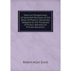 Книга Metrical Paraphrases of Selected Portions of the Book of Psalms: Generally Adapted to the Purposes of Public Worship Or Private Devotion
Книга Metrical Paraphrases of Selected Portions of the Book of Psalms: Generally Adapted to the Purposes of Public Worship Or Private Devotion