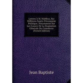 Книга Lettres À M Malthus, Sur Différens Sujets D'économie Politique, Notamment Sur Les Causes De La Stagnation Générale Du Commerce
Книга Lettres À M Malthus, Sur Différens Sujets D'économie Politique, Notamment Sur Les Causes De La Stagnation Générale Du Commerce
