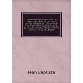 Книга Traité D'économie Politique: Ou Simple Exposition De La Manière Dont Se Forment, Se Distribuent Et Se Consomment Les Richesses; 5. Éd., Augmenté
Книга Traité D'économie Politique: Ou Simple Exposition De La Manière Dont Se Forment, Se Distribuent Et Se Consomment Les Richesses; 5. Éd., Augmenté