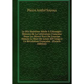 Книга Le Dix-Huitième Siècle À L'étranger: Histoire De La Littérature Française Dans Les Divers Pays De L'europe Depuis La Mort De Louis XIV Jusqu'à L
Книга Le Dix-Huitième Siècle À L'étranger: Histoire De La Littérature Française Dans Les Divers Pays De L'europe Depuis La Mort De Louis XIV Jusqu'à L