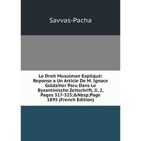 Книга Le Droit Musulman Expliqué: Reponse a Un Article De M Ignace Goldziher Paru Dans Le Byzantinische Zeitschrift, Ii, 2
Книга Le Droit Musulman Expliqué: Reponse a Un Article De M Ignace Goldziher Paru Dans Le Byzantinische Zeitschrift, Ii, 2