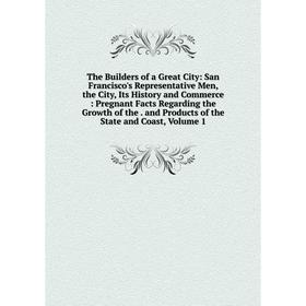 Книга The Builders of a Great City: San Francisco's Representative Men, the City, Its History and Commerce: Pregnant Facts Regarding the Growth of the
Книга The Builders of a Great City: San Francisco's Representative Men, the City, Its History and Commerce: Pregnant Facts Regarding the Growth of the
