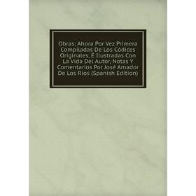 Книга Obras; Ahora Por Vez Primera Compiladas De Los Códices Originales, É Ilustradas Con La Vida Del Autor, Notas Y Comentarios Por José Amador De Lo
Книга Obras; Ahora Por Vez Primera Compiladas De Los Códices Originales, É Ilustradas Con La Vida Del Autor, Notas Y Comentarios Por José Amador De Lo