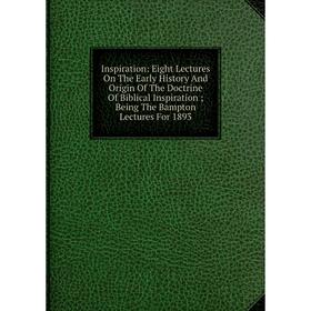 Книга Inspiration: Eight Lectures On The Early History And Origin Of The Doctrine Of Biblical Inspiration; Being The Bampton Lectures For 1893
Книга Inspiration: Eight Lectures On The Early History And Origin Of The Doctrine Of Biblical Inspiration; Being The Bampton Lectures For 1893
