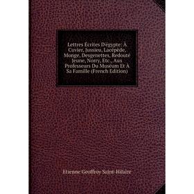 Книга Lettres Écrites D'égypte: À Cuvier, Jussieu, Lacépède, Monge, Desgenettes, Redouté Jeune, Norry, Aux Professeurs Du Muséum Et À Sa Famille (Fren
Книга Lettres Écrites D'égypte: À Cuvier, Jussieu, Lacépède, Monge, Desgenettes, Redouté Jeune, Norry, Aux Professeurs Du Muséum Et À Sa Famille (Fren