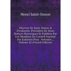 Книга Oeuvres de Saint-Simon D'enfantin: Précédées De Deux Notices Historiques Et Publiées Par Les Membres Du Conseil Institué Par Enfantin Pour Vol
Книга Oeuvres de Saint-Simon D'enfantin: Précédées De Deux Notices Historiques Et Publiées Par Les Membres Du Conseil Institué Par Enfantin Pour Vol