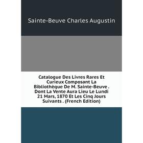 Книга Catalogue Des Livres Rares Et Curieux Composant La Bibliothèque De M. Sainte-Beuve. Dont La Vente Aura Lieu Le Lundi 21 Mars, 1870 Et Les Cinq J
Книга Catalogue Des Livres Rares Et Curieux Composant La Bibliothèque De M. Sainte-Beuve. Dont La Vente Aura Lieu Le Lundi 21 Mars, 1870 Et Les Cinq J