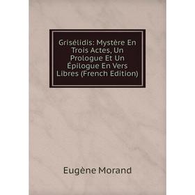 Книга Grisélidis: Mystère En Trois Actes, Un Prologue Et Un Épilogue En Vers Libres (French Edition)
Книга Grisélidis: Mystère En Trois Actes, Un Prologue Et Un Épilogue En Vers Libres (French Edition)