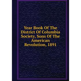 Книга Year Book Of The District Of Columbia Society, Sons Of The American Revolution, 1891
Книга Year Book Of The District Of Columbia Society, Sons Of The American Revolution, 1891
